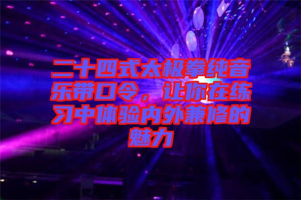 二十四式太極拳純音樂(lè)帶口令,讓你在練習(xí)中體驗(yàn)內(nèi)外兼修的魅力