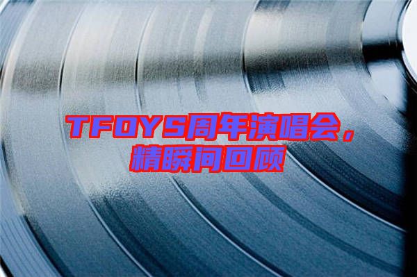 TFOYS周年演唱會,精瞬間回顧