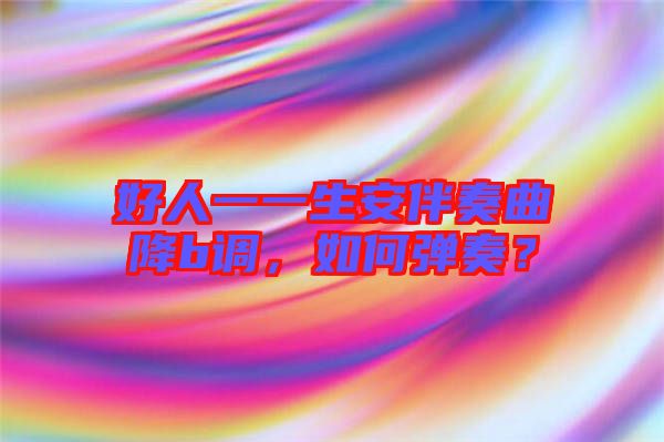 好人一一生安伴奏曲降b調，如何彈奏？