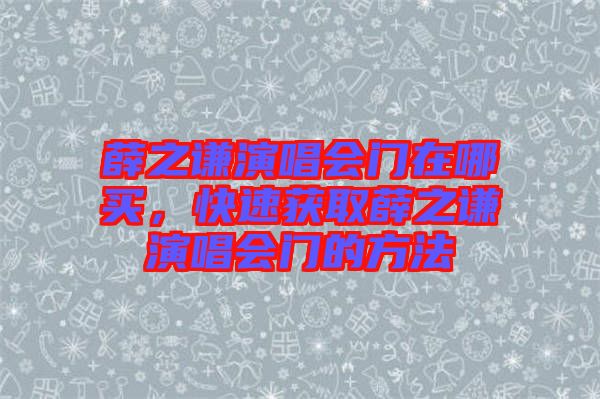 薛之謙演唱會門在哪買,快速獲取薛之謙演唱會門的方法