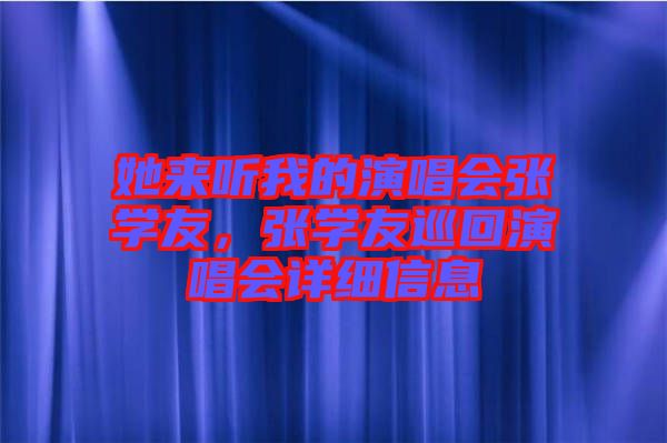 她來聽我的演唱會張學友,張學友巡回演唱會詳細信息