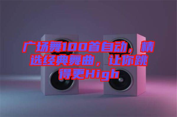 廣場舞100首自動，精選經典舞曲，讓你跳得更High