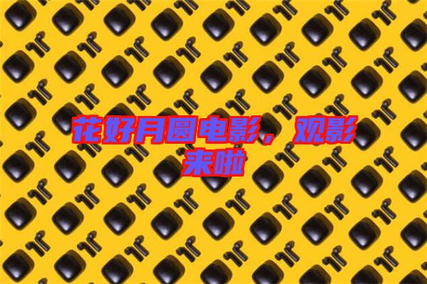 花好月圓電影,觀影來啦