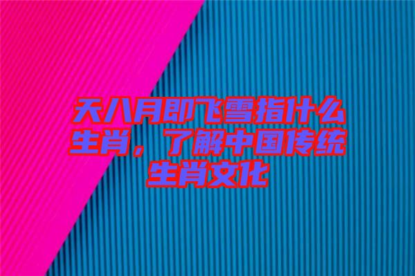 天八月即飛雪指什么生肖，了解中國傳統(tǒng)生肖文化