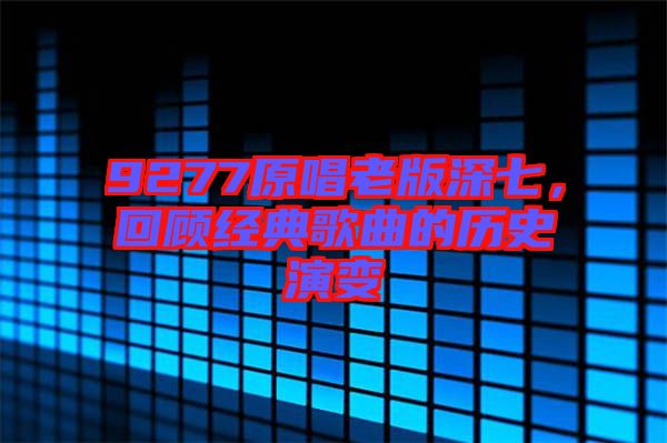9277原唱老版深七,回顧經典歌曲的歷史演變