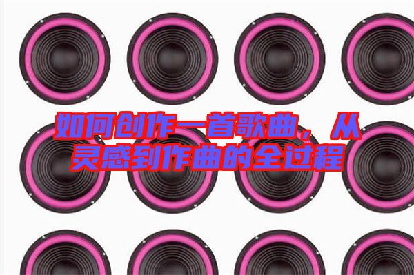 如何創作一首歌曲,從靈感到作曲的全過程