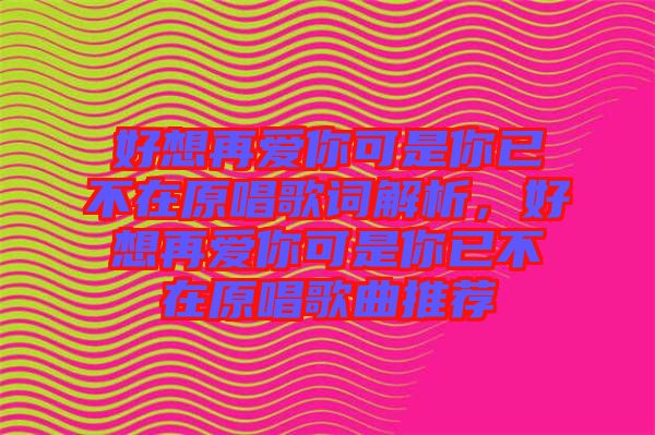 好想再愛(ài)你可是你已不在原唱歌詞解析,好想再愛(ài)你可是你已不在原唱歌曲推薦