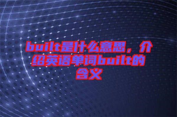 built是什么意思,介紹英語(yǔ)單詞built的含義