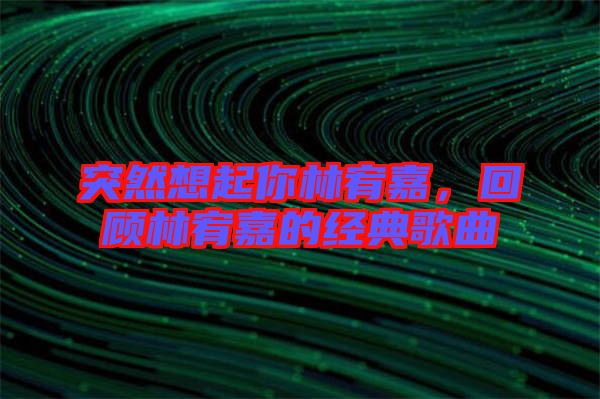 突然想起你林宥嘉,回顧林宥嘉的經典歌曲