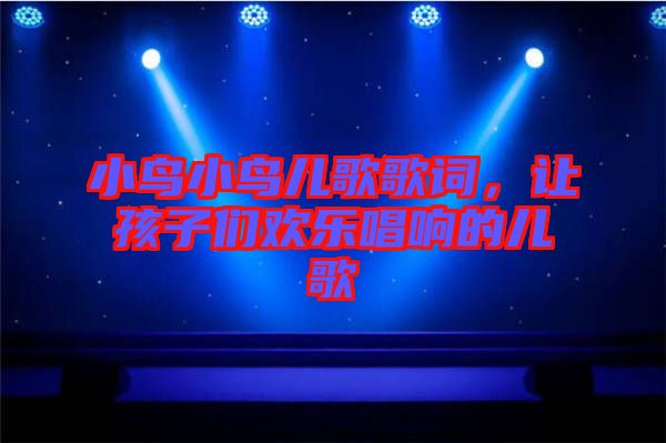 小鳥小鳥兒歌歌詞，讓孩子們歡樂唱響的兒歌