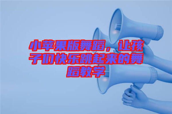 小蘋果版舞蹈,讓孩子們快樂跳起來的舞蹈教學