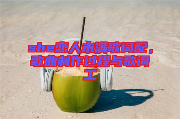 she戀人未滿歌詞配,歌曲制作過程與歌詞工