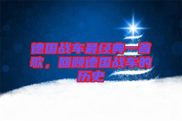 德國(guó)戰(zhàn)車最經(jīng)典一首歌,回顧德國(guó)戰(zhàn)車的歷史