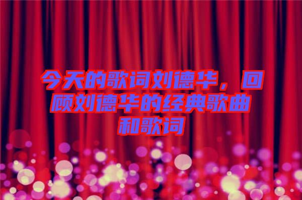 今天的歌詞劉德華,回顧劉德華的經(jīng)典歌曲和歌詞