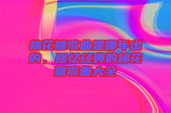 棉花糖歌曲是哪年出的,回憶經典的棉花糖歌曲大全