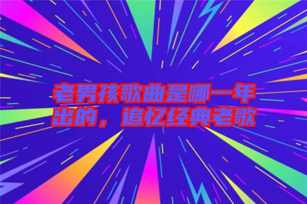 老男孩歌曲是哪一年出的，追憶經典老歌