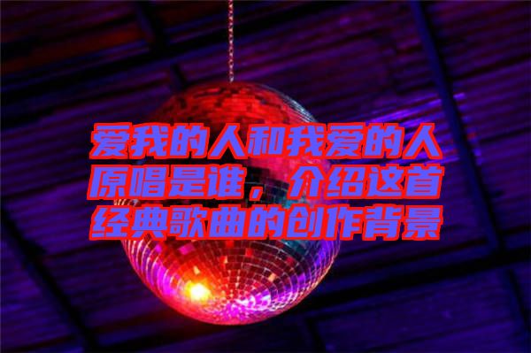 愛我的人和我愛的人原唱是誰,介紹這首經典歌曲的創作背景