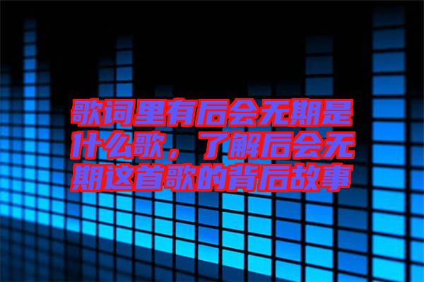 歌詞里有后會無期是什么歌,了解后會無期這首歌的背后故事