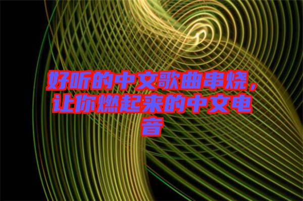 好聽的中文歌曲串燒,讓你燃起來的中文電音