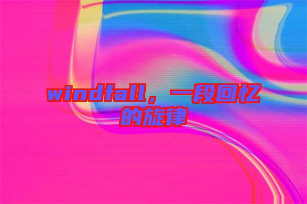 windfall,一段回憶的旋律