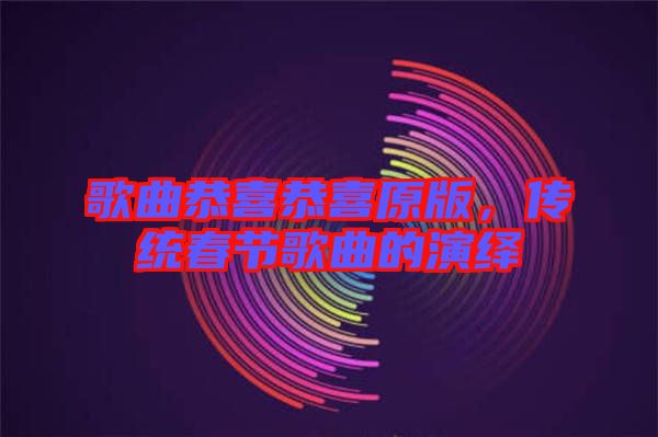 歌曲恭喜恭喜原版,傳統(tǒng)春節(jié)歌曲的演繹