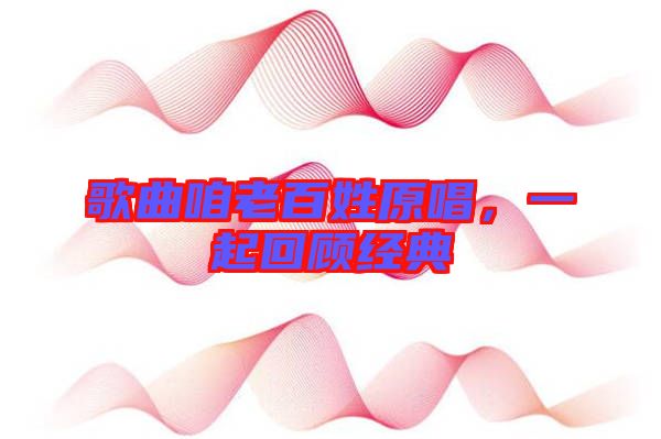 歌曲咱老百姓原唱,一起回顧經典