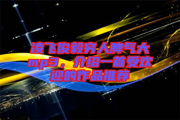 凌飛俊毅窮人脾氣大mp3，介紹一首受歡迎的作品推薦