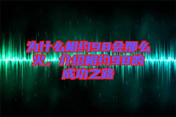 為什么相約98會那么火，介紹相約98的成功之路