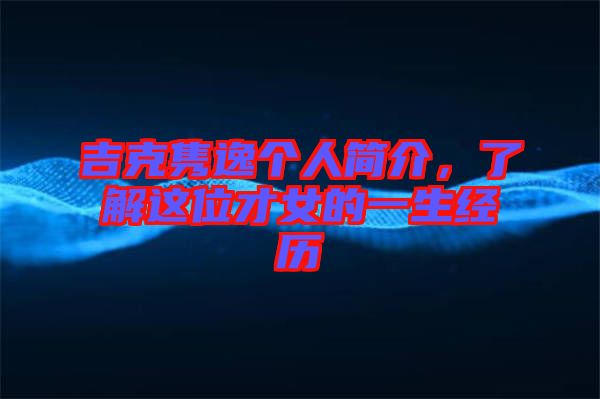吉克雋逸個人簡介,了解這位才女的一生經(jīng)歷