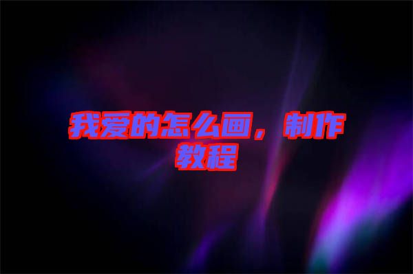 我愛的怎么畫,制作教程