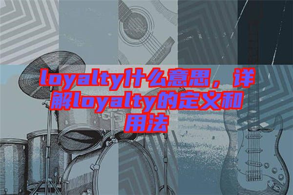 loyalty什么意思,詳解loyalty的定義和用法
