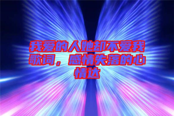 我愛的人她卻不愛我歌詞,感情失落的心情達(dá)