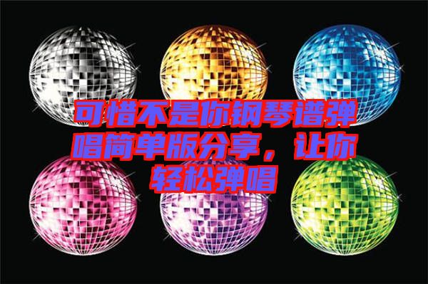 可惜不是你鋼琴譜彈唱簡單版分享,讓你輕松彈唱