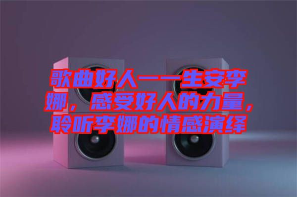 歌曲好人一一生安李娜,感受好人的力量,聆聽李娜的情感演繹