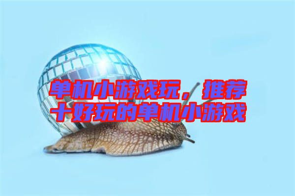 單機小游戲玩,推薦十好玩的單機小游戲