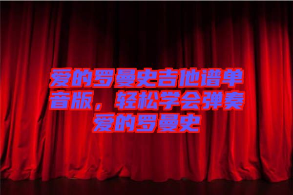 愛的羅曼史吉他譜單音版,輕松學(xué)會(huì)彈奏愛的羅曼史