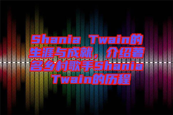 Shania Twain的生涯與成就,介紹著名鄉村歌手Shania Twain的歷程