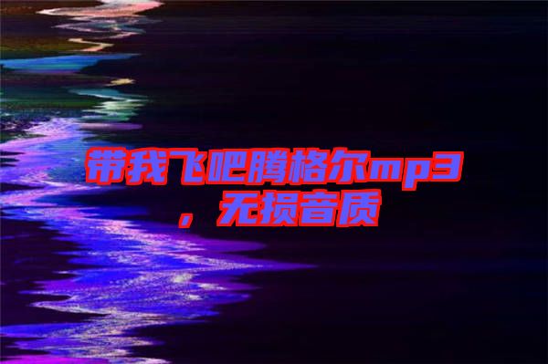 帶我飛吧騰格爾mp3,無損音質(zhì)