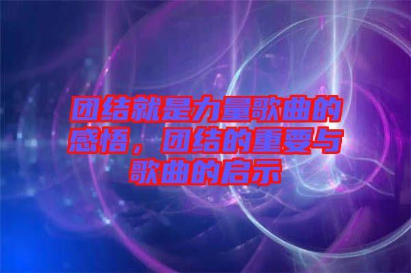 團結就是力量歌曲的感悟,團結的重要與歌曲的啟示