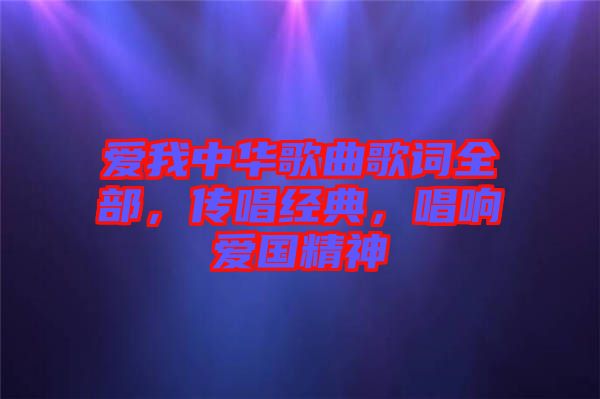 愛我中華歌曲歌詞全部，傳唱經典，唱響愛國精神