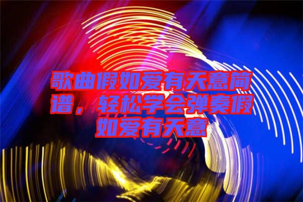 歌曲假如愛有天意簡譜,輕松學(xué)會彈奏假如愛有天意