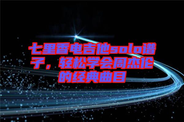 七里香電吉他solo譜子,輕松學(xué)會(huì)周杰倫的經(jīng)典曲目