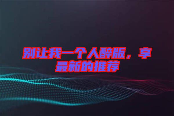 別讓我一個人醉版,享最新的推薦