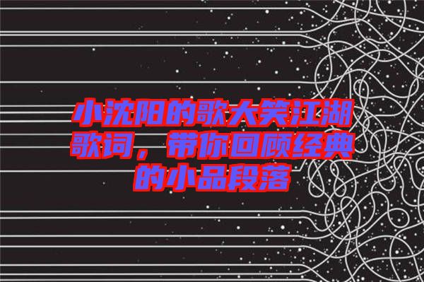 小沈陽的歌大笑江湖歌詞,帶你回顧經(jīng)典的小品段落