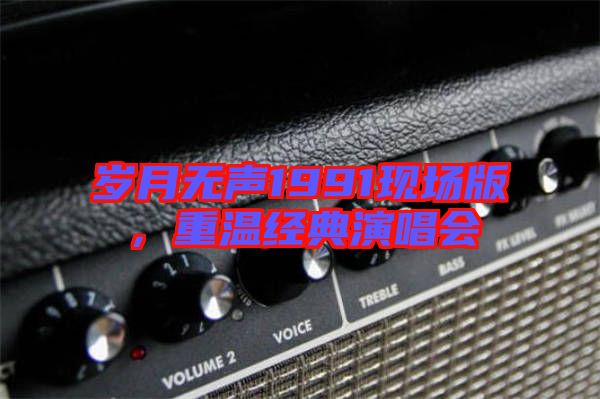 歲月無聲1991現場版,重溫經典演唱會