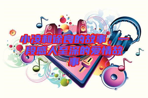 小凌和徐良的故事,一段感人至深的愛情故事