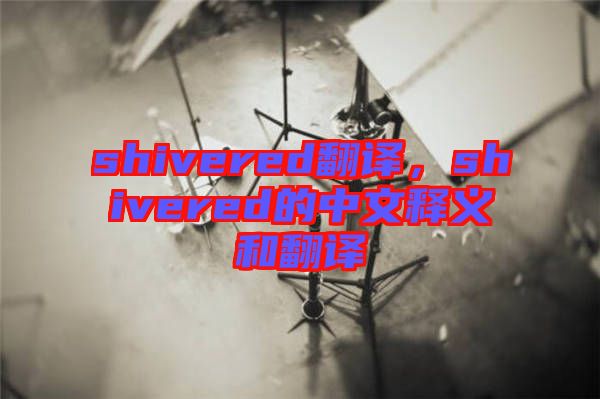shivered翻譯,shivered的中文釋義和翻譯
