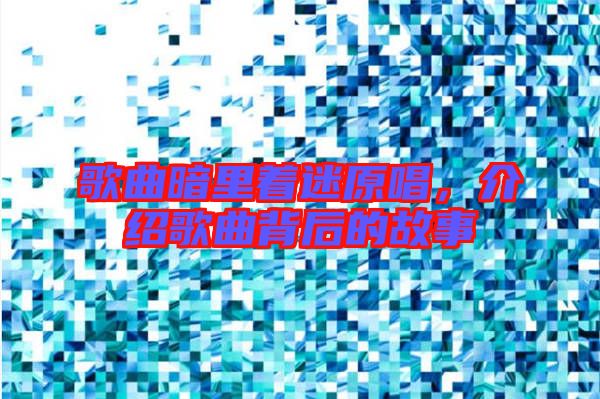 歌曲暗里著迷原唱，介紹歌曲背后的故事