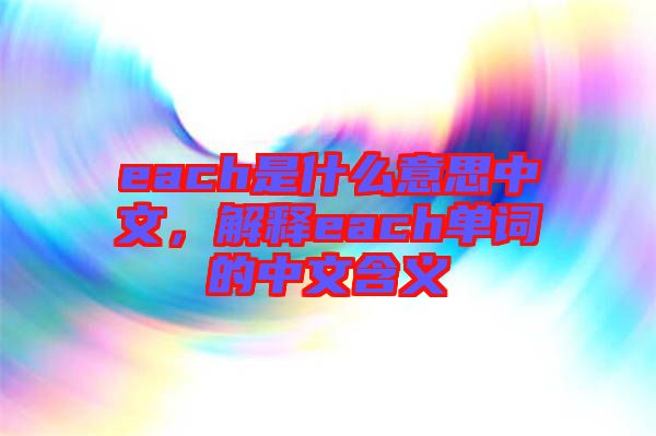 each是什么意思中文,解釋each單詞的中文含義