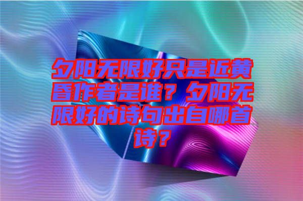 夕陽無限好只是近黃昏作者是誰？夕陽無限好的詩句出自哪首詩？